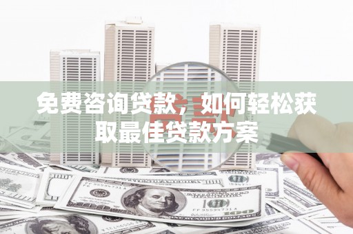 中卫免费咨询贷款，如何轻松获取最佳贷款方案