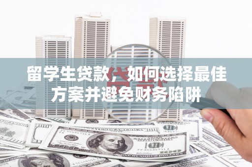 中卫留学生贷款，如何选择最佳方案并避免财务陷阱