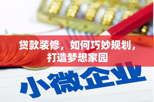 中卫贷款装修，如何巧妙规划，打造梦想家园