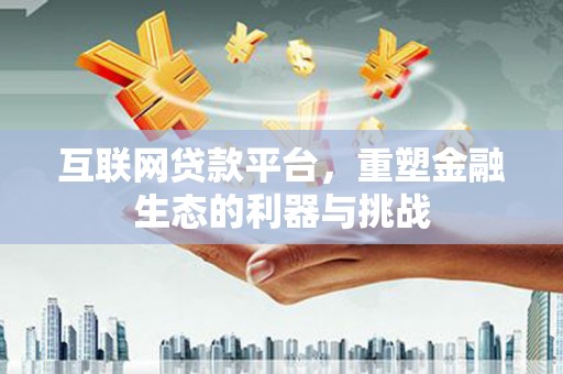 中卫互联网贷款平台，重塑金融生态的利器与挑战