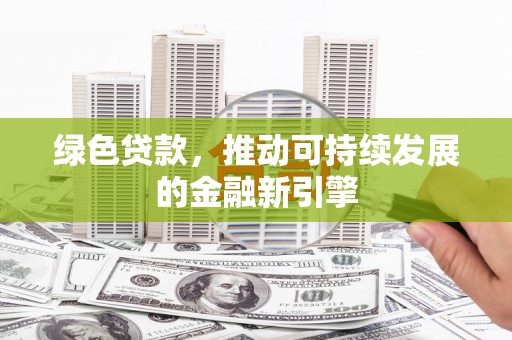 中卫绿色贷款，推动可持续发展的金融新引擎