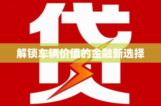 中卫解锁车辆价值的金融新选择