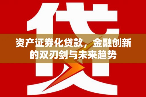 中卫资产证券化贷款，金融创新的双刃剑与未来趋势