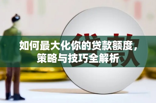 中卫如何最大化你的贷款额度，策略与技巧全解析