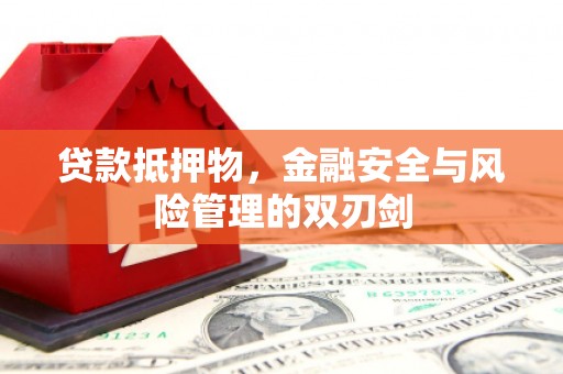 中卫贷款抵押物，金融安全与风险管理的双刃剑
