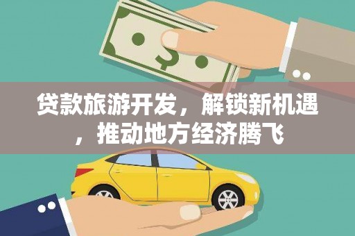 中卫贷款旅游开发，解锁新机遇，推动地方经济腾飞