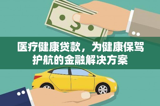 中卫医疗健康贷款，为健康保驾护航的金融解决方案