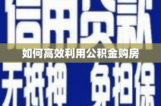 中卫如何高效利用公积金购房