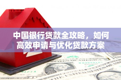 中卫中国银行贷款全攻略，如何高效申请与优化贷款方案
