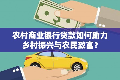 中卫农村商业银行贷款如何助力乡村振兴与农民致富？