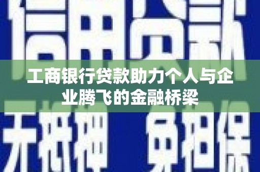 中卫工商银行贷款助力个人与企业腾飞的金融桥梁