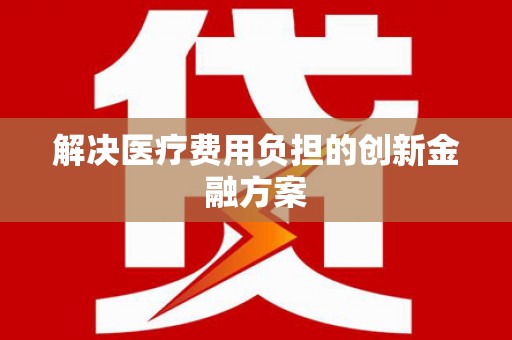中卫解决医疗费用负担的创新金融方案