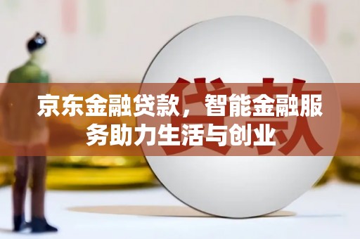 中卫京东金融贷款，智能金融服务助力生活与创业