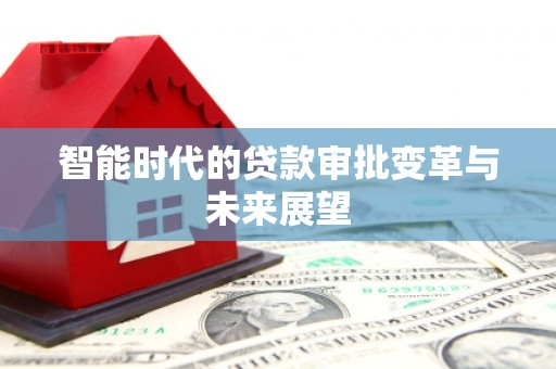 中卫智能时代的贷款审批变革与未来展望