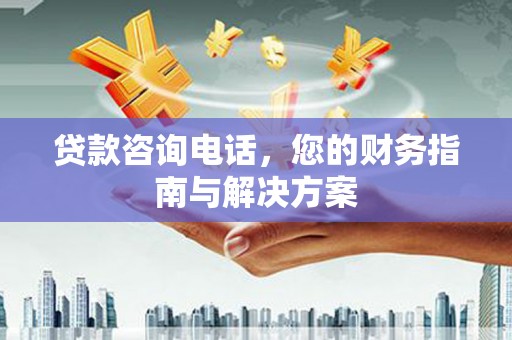 中卫贷款咨询电话，您的财务指南与解决方案
