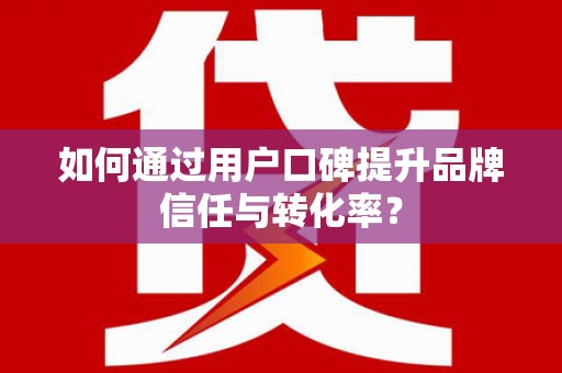 中卫如何通过用户口碑提升品牌信任与转化率？