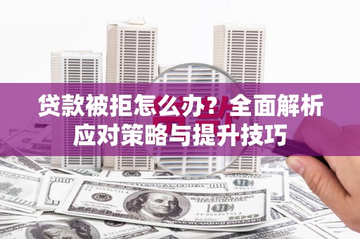 中卫贷款被拒怎么办？全面解析应对策略与提升技巧