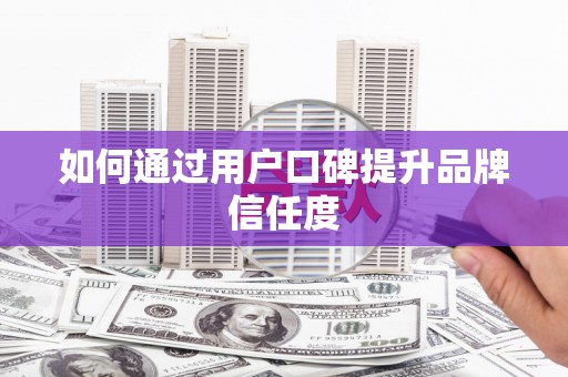 中卫如何通过用户口碑提升品牌信任度