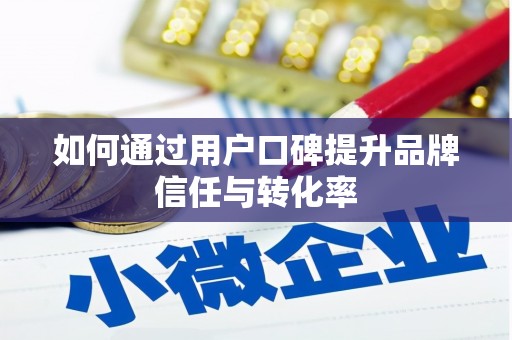 中卫如何通过用户口碑提升品牌信任与转化率