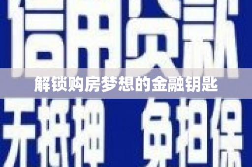 中卫解锁购房梦想的金融钥匙