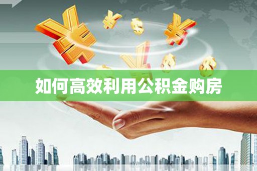 中卫如何高效利用公积金购房