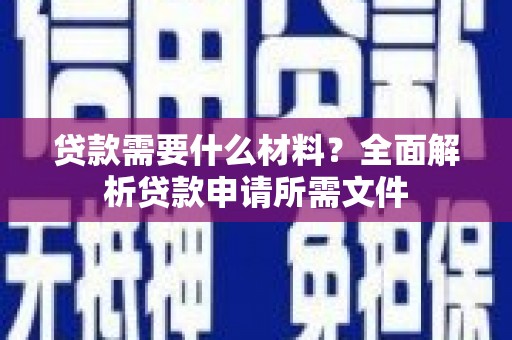 中卫贷款需要什么材料？全面解析贷款申请所需文件