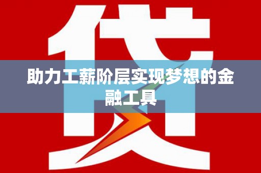 中卫助力工薪阶层实现梦想的金融工具