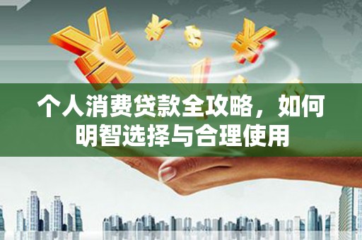中卫个人消费贷款全攻略，如何明智选择与合理使用