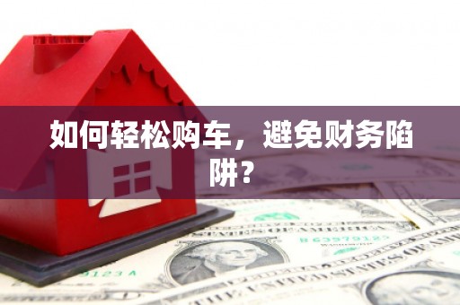 中卫如何轻松购车，避免财务陷阱？