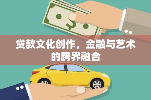 中卫贷款文化创作，金融与艺术的跨界融合