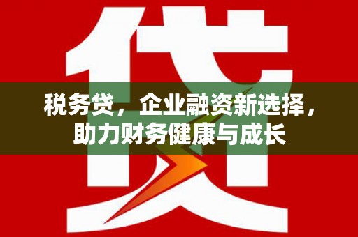 中卫税务贷，企业融资新选择，助力财务健康与成长