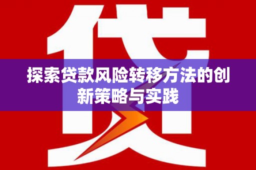 中卫探索贷款风险转移方法的创新策略与实践