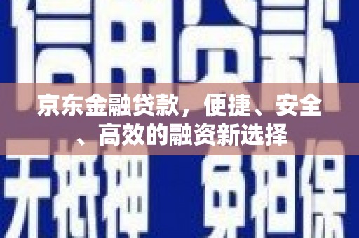 中卫京东金融贷款，便捷、安全、高效的融资新选择