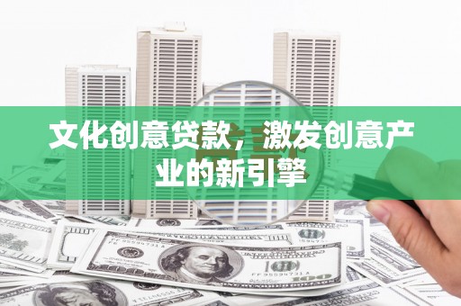 中卫文化创意贷款，激发创意产业的新引擎